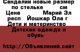 Сандалии новые размер 27 (по стельке 16.5-17см) › Цена ­ 1 500 - Марий Эл респ., Йошкар-Ола г. Дети и материнство » Детская одежда и обувь   